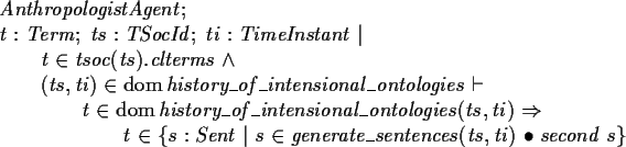 \begin{zed}AnthropologistAgent ; \\
t : Term ; ts : TSocId ; ti : TimeInstant \...
...t \in \{ s : Sent \vert s \in generate\_sentences(ts,ti) @ second~s \}
\end{zed}