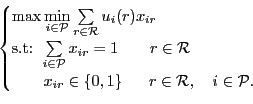 \begin{displaymath}\begin{cases}\max \min\limits_{{i} \in \mathcal{P}} \sum\l...
...ad\>\>\> r\in\mathcal{R}, \quad {i}\in\mathcal{P}.
\end{cases}\end{displaymath}